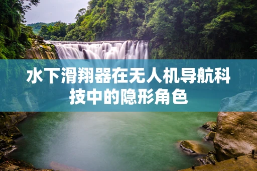 水下滑翔器在无人机导航科技中的隐形角色