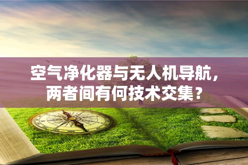 空气净化器与无人机导航，两者间有何技术交集？