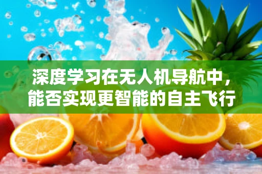 深度学习在无人机导航中，能否实现更智能的自主飞行？