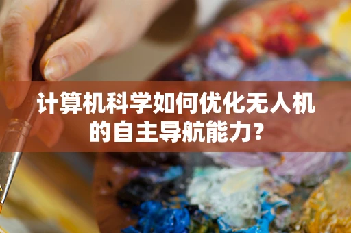 计算机科学如何优化无人机的自主导航能力？