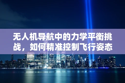 无人机导航中的力学平衡挑战，如何精准控制飞行姿态？