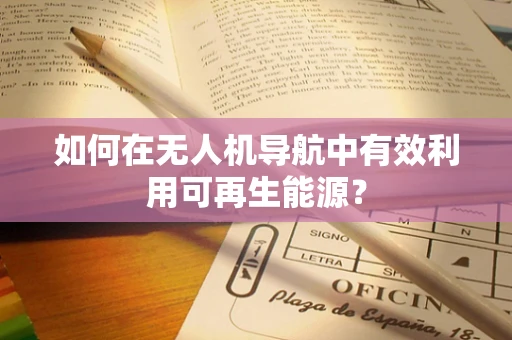 如何在无人机导航中有效利用可再生能源？