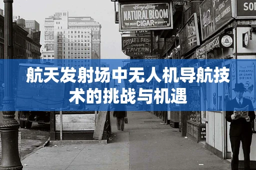 航天发射场中无人机导航技术的挑战与机遇
