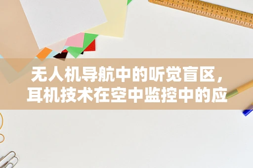 无人机导航中的听觉盲区，耳机技术在空中监控中的应用挑战