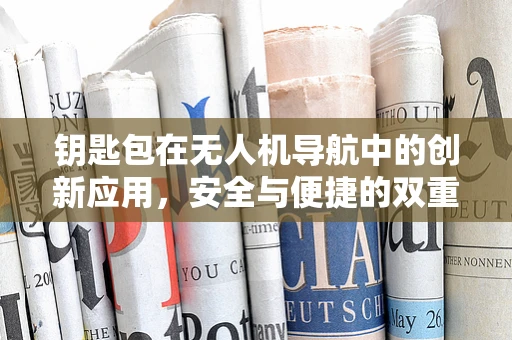 钥匙包在无人机导航中的创新应用，安全与便捷的双重挑战