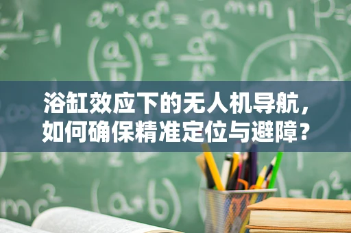 浴缸效应下的无人机导航，如何确保精准定位与避障？