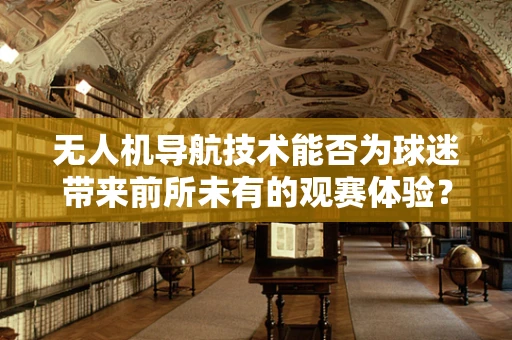 无人机导航技术能否为球迷带来前所未有的观赛体验？