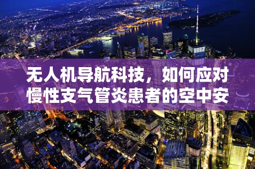 无人机导航科技，如何应对慢性支气管炎患者的空中安全挑战？