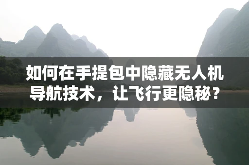 如何在手提包中隐藏无人机导航技术，让飞行更隐秘？