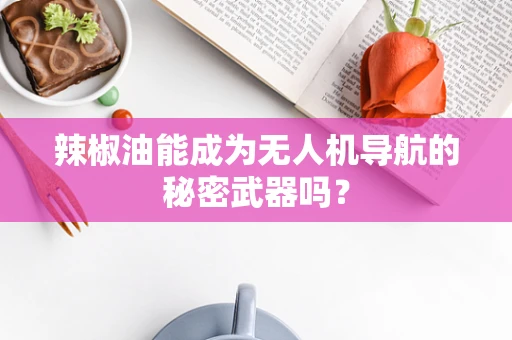 辣椒油能成为无人机导航的秘密武器吗？