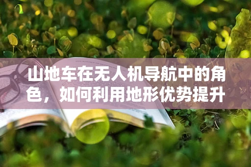 山地车在无人机导航中的角色，如何利用地形优势提升飞行效率？