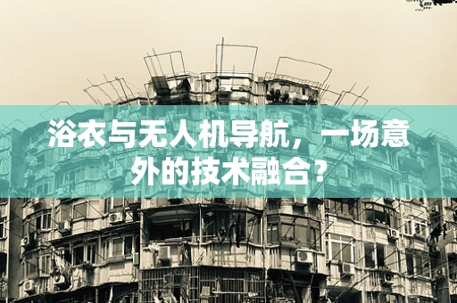 浴衣与无人机导航，一场意外的技术融合？