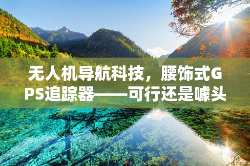 无人机导航科技，腰饰式GPS追踪器——可行还是噱头？