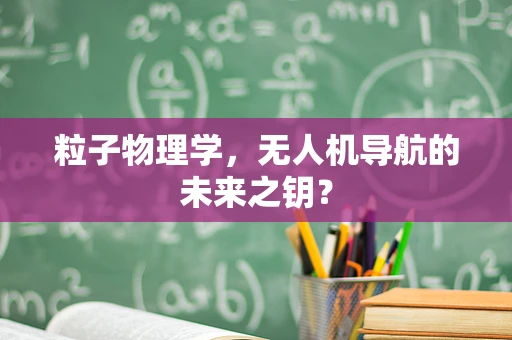 粒子物理学，无人机导航的未来之钥？