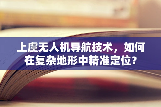 上虞无人机导航技术，如何在复杂地形中精准定位？