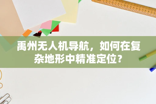 禹州无人机导航，如何在复杂地形中精准定位？