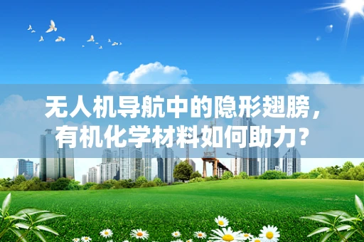 无人机导航中的隐形翅膀，有机化学材料如何助力？