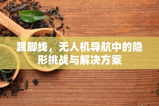 踢脚线，无人机导航中的隐形挑战与解决方案