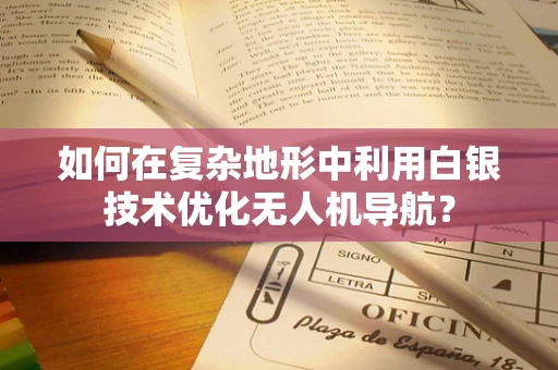 如何在复杂地形中利用白银技术优化无人机导航？