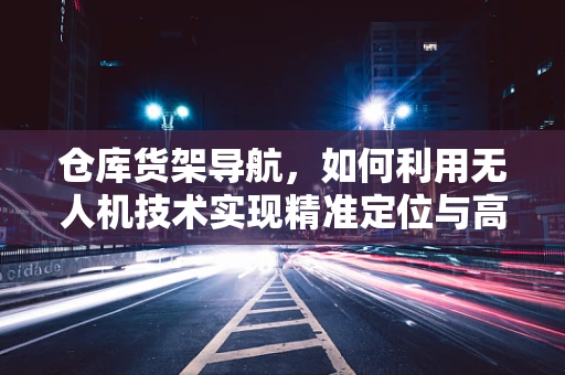 仓库货架导航，如何利用无人机技术实现精准定位与高效管理？