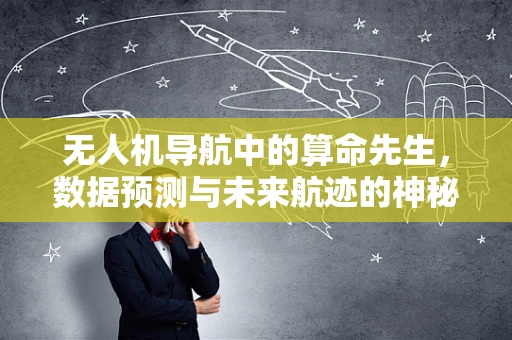 无人机导航中的算命先生，数据预测与未来航迹的神秘联系