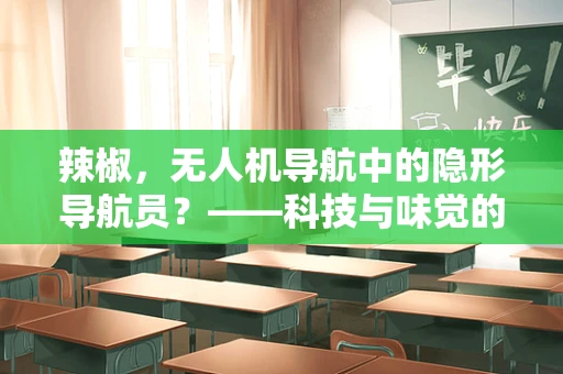 辣椒，无人机导航中的隐形导航员？——科技与味觉的跨界探索