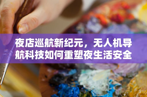 夜店巡航新纪元，无人机导航科技如何重塑夜生活安全监控？