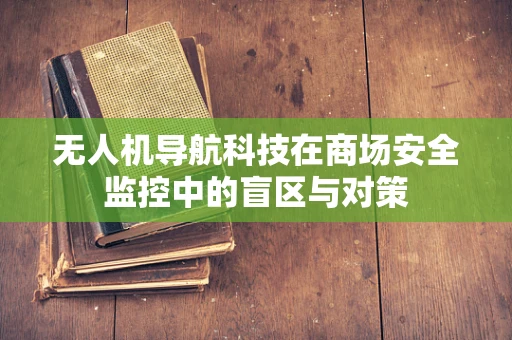 无人机导航科技在商场安全监控中的盲区与对策