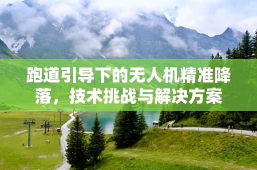 跑道引导下的无人机精准降落，技术挑战与解决方案