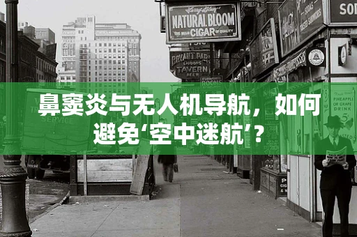 鼻窦炎与无人机导航，如何避免‘空中迷航’？