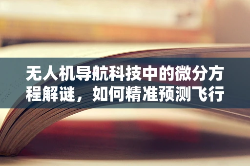无人机导航科技中的微分方程解谜，如何精准预测飞行轨迹？