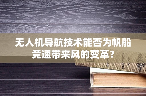 无人机导航技术能否为帆船竞速带来风的变革？