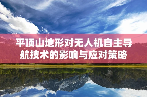 平顶山地形对无人机自主导航技术的影响与应对策略
