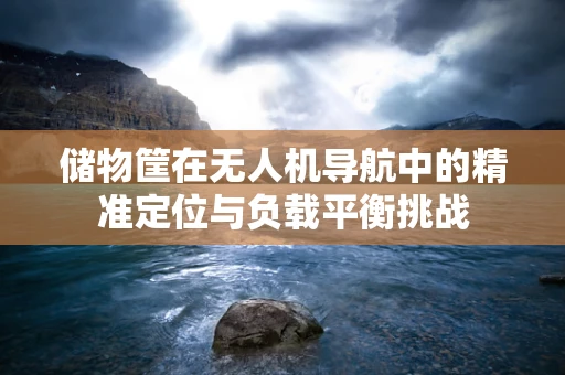储物筐在无人机导航中的精准定位与负载平衡挑战