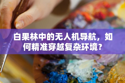 白果林中的无人机导航，如何精准穿越复杂环境？