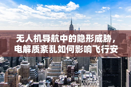 无人机导航中的隐形威胁，电解质紊乱如何影响飞行安全？