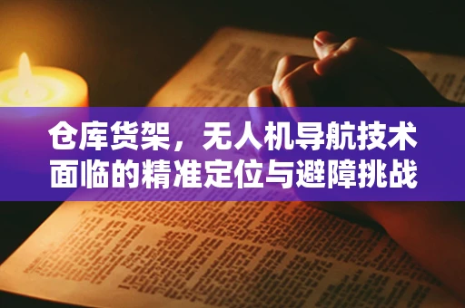 仓库货架，无人机导航技术面临的精准定位与避障挑战
