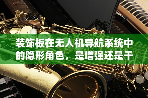 装饰板在无人机导航系统中的隐形角色，是增强还是干扰？