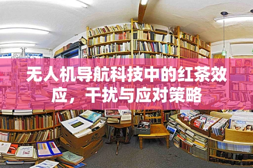 无人机导航科技中的红茶效应，干扰与应对策略