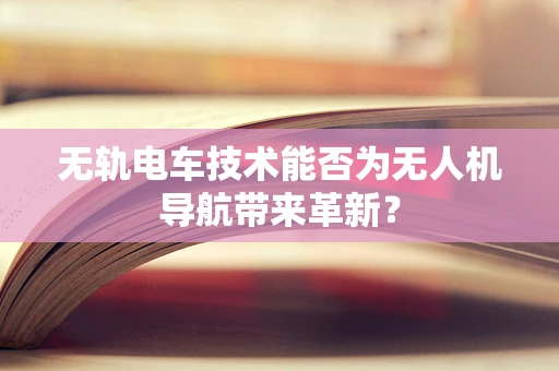无轨电车技术能否为无人机导航带来革新？