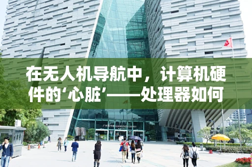 在无人机导航中，计算机硬件的‘心脏’——处理器如何影响飞行性能？