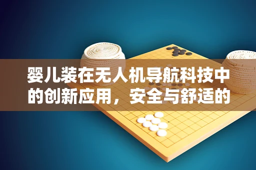 婴儿装在无人机导航科技中的创新应用，安全与舒适的双重考量