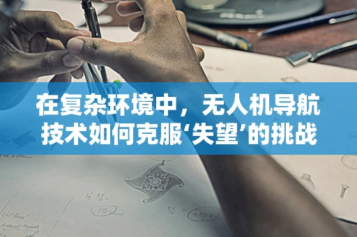 在复杂环境中，无人机导航技术如何克服‘失望’的挑战？