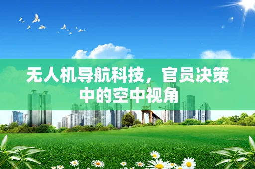 无人机导航科技，官员决策中的空中视角