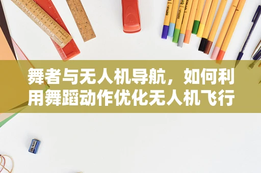 舞者与无人机导航，如何利用舞蹈动作优化无人机飞行路径？