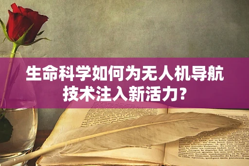 生命科学如何为无人机导航技术注入新活力？