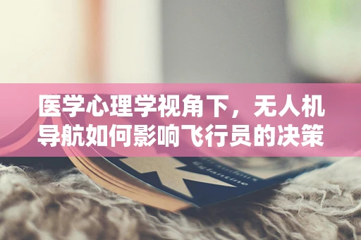 医学心理学视角下，无人机导航如何影响飞行员的决策与情绪？
