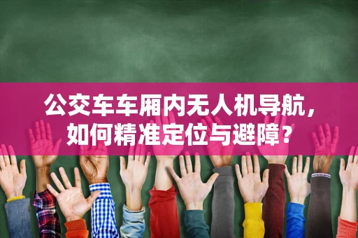 公交车车厢内无人机导航，如何精准定位与避障？