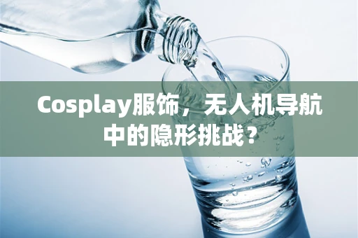 Cosplay服饰，无人机导航中的隐形挑战？