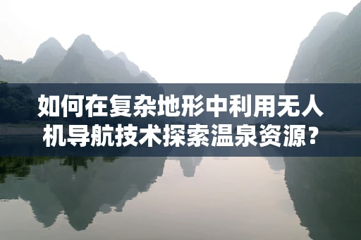 如何在复杂地形中利用无人机导航技术探索温泉资源？